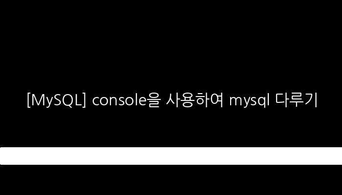 [MySQL] console을 사용하여 mysql 다루기